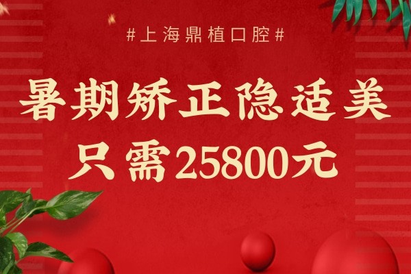 上海哪里矫正牙齿便宜又好？上海鼎植暑期矫正隐适美只需25800元