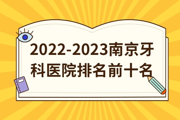 2022-2023南京牙科医院排名前十名发布，美奥/博韵/省人民医院口腔连续上榜