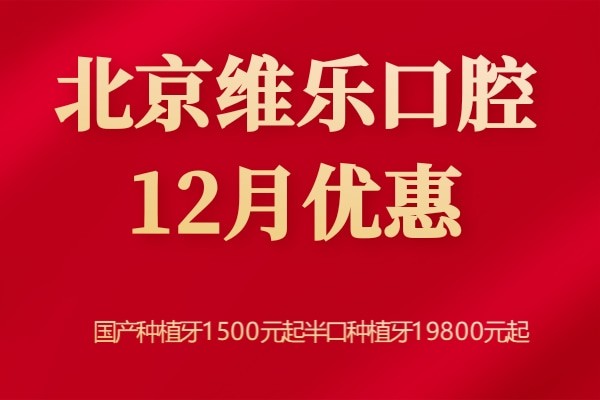 北京维乐口腔12月福利来袭：国产种植牙1500元半口种植19800元起