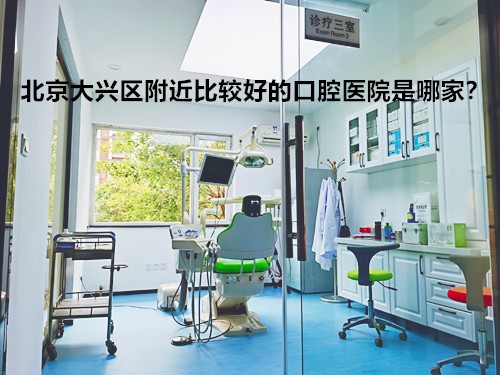 北京大兴区附近比较好的口腔医院是哪家？牙科项目贵不贵