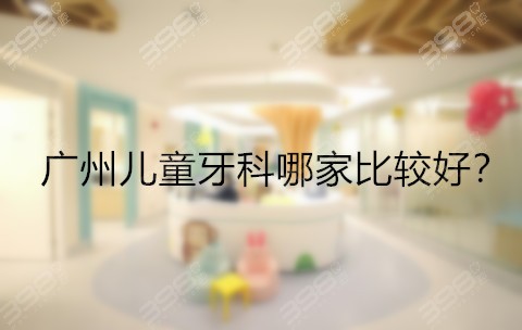 广州儿童牙科医院哪家好？