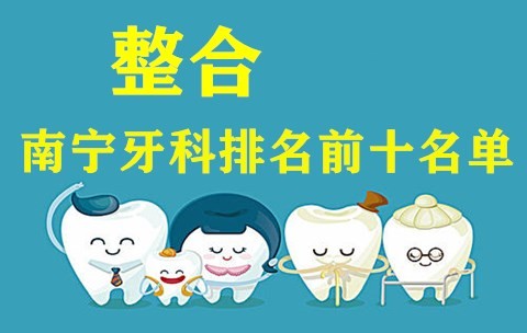 盘点南宁口腔医院排名前十名单 都是南宁看牙便宜又好的牙科