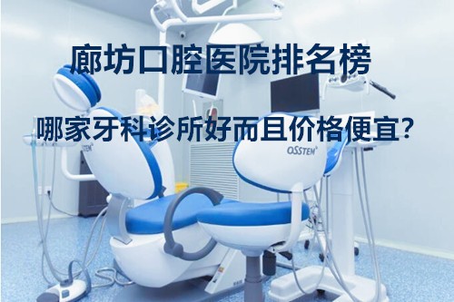 廊坊口腔医院排名榜中哪家牙科诊所好而且价格便宜？