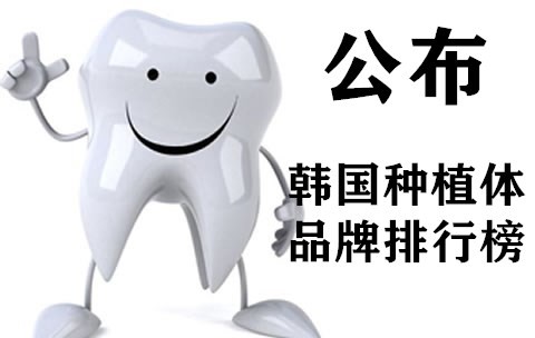 公布韩国种植牙品牌排行榜名称，告知韩国种植体的质量如何