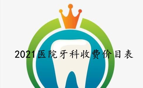 2021口腔医院牙科收费价目表上线，种植牙和矫正必看！