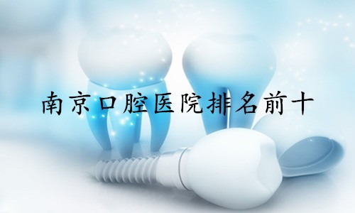 南京种植牙收费标准及南京排名前十种植牙医院公布