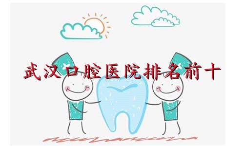 ​武汉口腔医院排名前十整理：大众、德韩、咿呀等牙科全部上榜