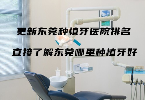 更新东莞种植牙医院排名 直接了解东莞哪里种植牙好
