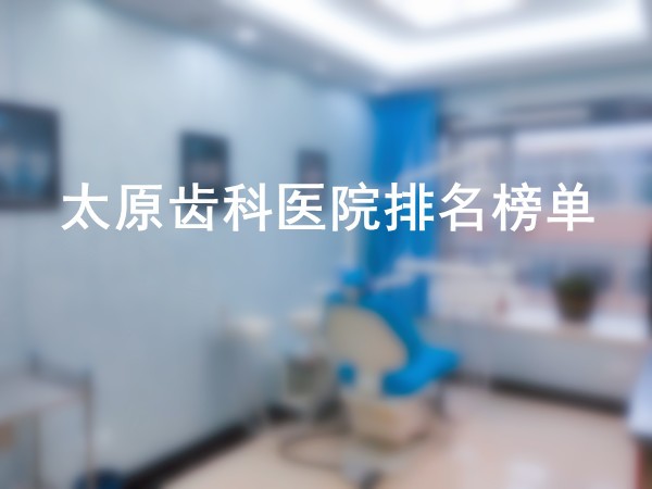 从太原齿科医院排名榜单看太原最好的齿科医院哪家好？