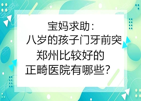 宝妈求助：八岁的孩子门牙前突，郑州比较好的正畸医院有哪些？
