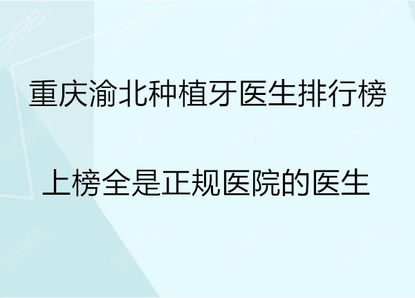 公布重庆渝北区种植牙医生排行榜，上榜医生均是重庆正规医院医生