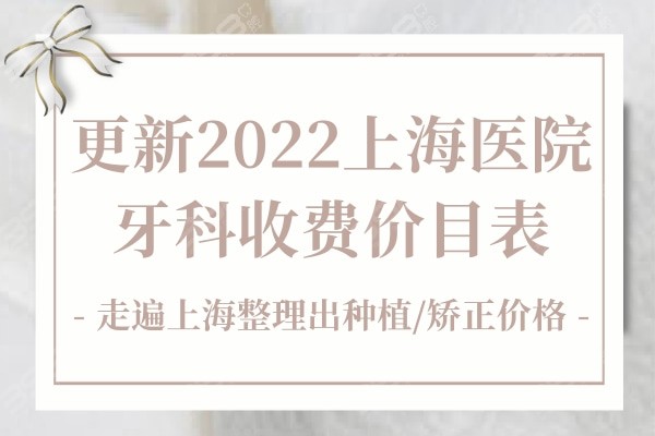 更新2022上海医院牙科收费价目表，走遍上海整理出种植/矫正价格