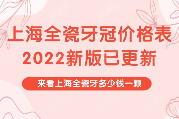 上海全瓷牙冠价格表2022新版已更新，来看上海全瓷牙多少钱一颗