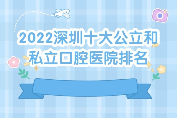 2023深圳十大公立和私立口腔医院排名及牙科收费价目表