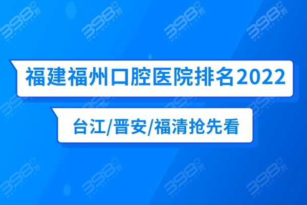 福建福州口腔医院排名2022已更新，台江/晋安/福清看牙价格攻略抢先看