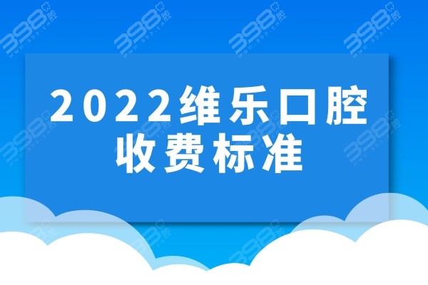 2022维乐口腔收费价目表已挖到，上海/重庆/福州/北京维乐种牙矫正都可参考